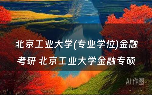 北京工业大学(专业学位)金融考研 北京工业大学金融专硕