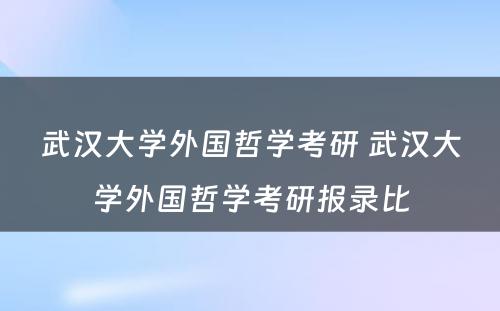 武汉大学外国哲学考研 武汉大学外国哲学考研报录比