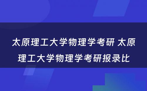 太原理工大学物理学考研 太原理工大学物理学考研报录比