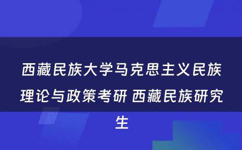 西藏民族大学马克思主义民族理论与政策考研 西藏民族研究生