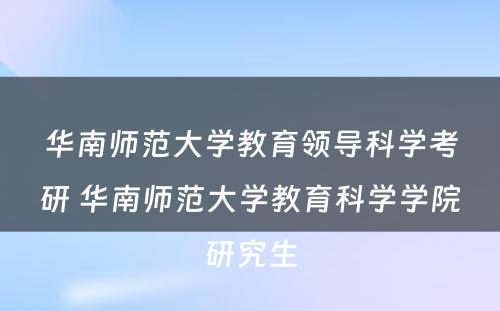 华南师范大学教育领导科学考研 华南师范大学教育科学学院研究生