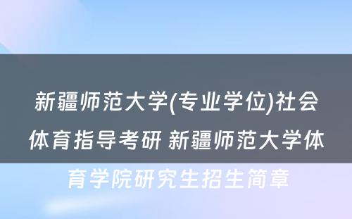 新疆师范大学(专业学位)社会体育指导考研 新疆师范大学体育学院研究生招生简章