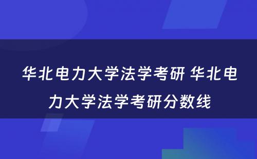 华北电力大学法学考研 华北电力大学法学考研分数线