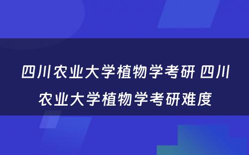 四川农业大学植物学考研 四川农业大学植物学考研难度