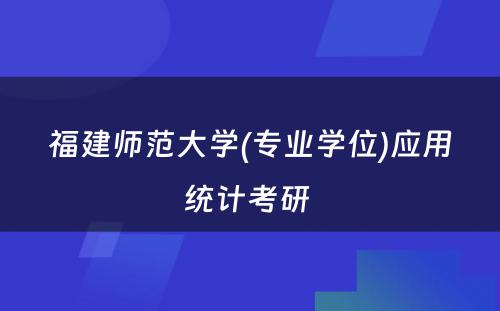 福建师范大学(专业学位)应用统计考研 