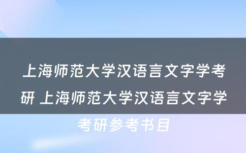 上海师范大学汉语言文字学考研 上海师范大学汉语言文字学考研参考书目