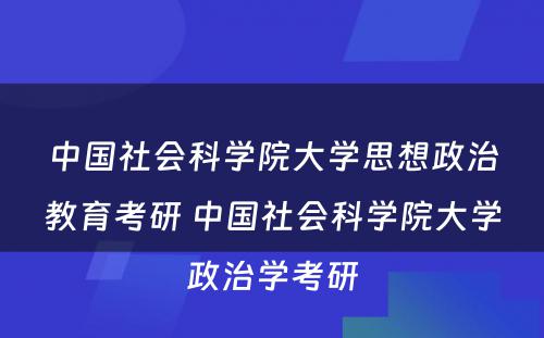 中国社会科学院大学思想政治教育考研 中国社会科学院大学政治学考研