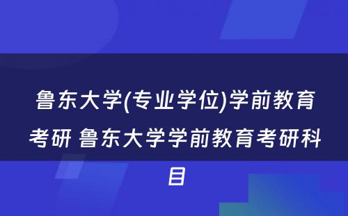 鲁东大学(专业学位)学前教育考研 鲁东大学学前教育考研科目