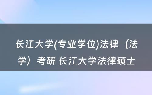 长江大学(专业学位)法律（法学）考研 长江大学法律硕士