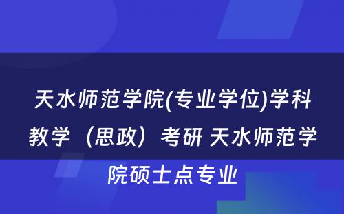 天水师范学院(专业学位)学科教学（思政）考研 天水师范学院硕士点专业