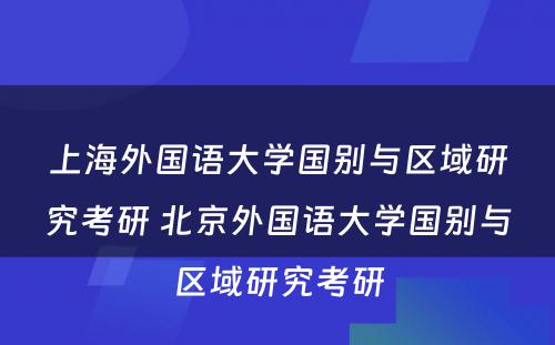 上海外国语大学国别与区域研究考研 北京外国语大学国别与区域研究考研