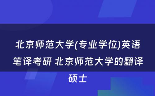 北京师范大学(专业学位)英语笔译考研 北京师范大学的翻译硕士