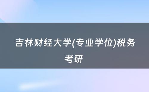 吉林财经大学(专业学位)税务考研 