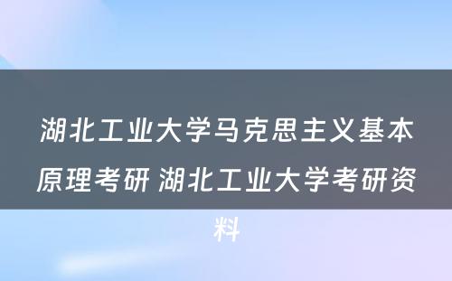 湖北工业大学马克思主义基本原理考研 湖北工业大学考研资料