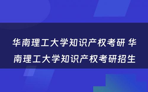 华南理工大学知识产权考研 华南理工大学知识产权考研招生