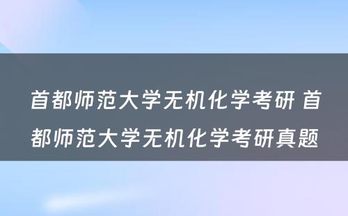 首都师范大学无机化学考研 首都师范大学无机化学考研真题