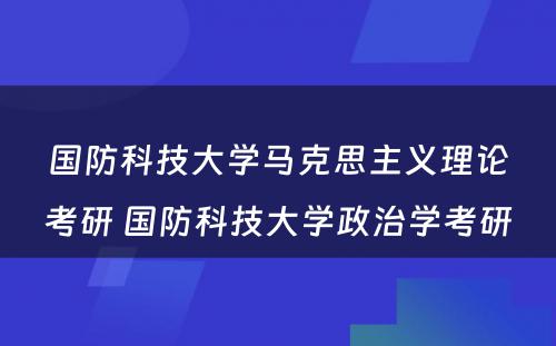 国防科技大学马克思主义理论考研 国防科技大学政治学考研