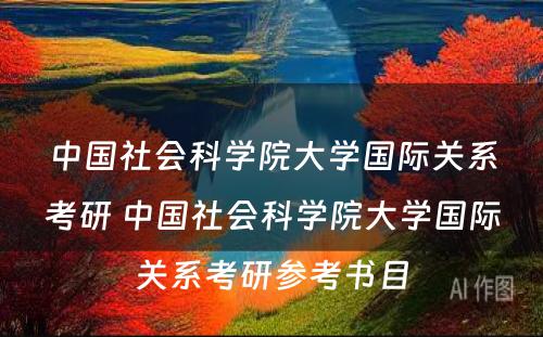 中国社会科学院大学国际关系考研 中国社会科学院大学国际关系考研参考书目