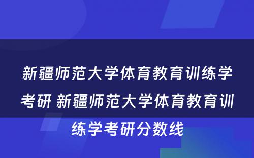 新疆师范大学体育教育训练学考研 新疆师范大学体育教育训练学考研分数线