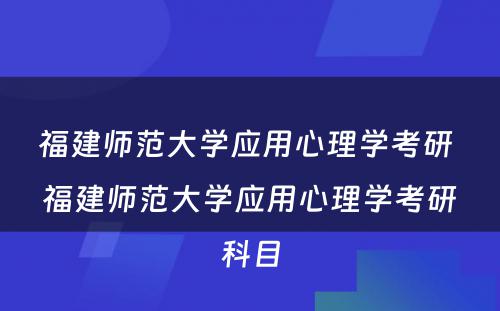 福建师范大学应用心理学考研 福建师范大学应用心理学考研科目