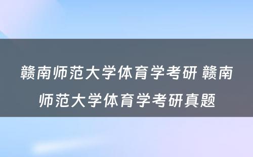 赣南师范大学体育学考研 赣南师范大学体育学考研真题