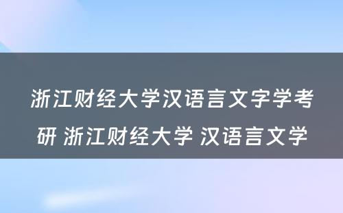 浙江财经大学汉语言文字学考研 浙江财经大学 汉语言文学