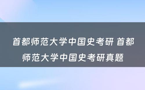 首都师范大学中国史考研 首都师范大学中国史考研真题