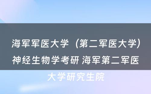 海军军医大学（第二军医大学）神经生物学考研 海军第二军医大学研究生院