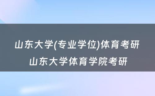 山东大学(专业学位)体育考研 山东大学体育学院考研