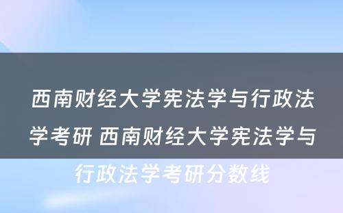 西南财经大学宪法学与行政法学考研 西南财经大学宪法学与行政法学考研分数线