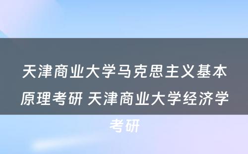 天津商业大学马克思主义基本原理考研 天津商业大学经济学考研