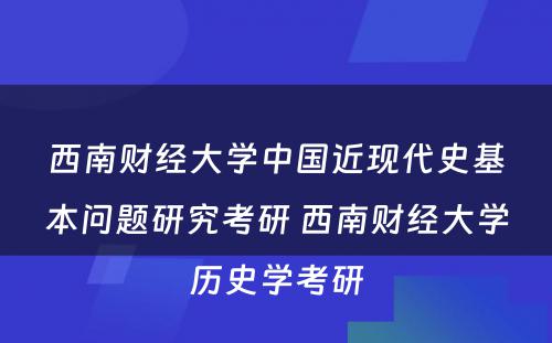 西南财经大学中国近现代史基本问题研究考研 西南财经大学历史学考研