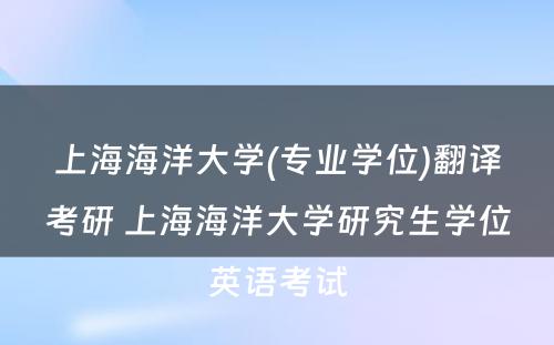 上海海洋大学(专业学位)翻译考研 上海海洋大学研究生学位英语考试