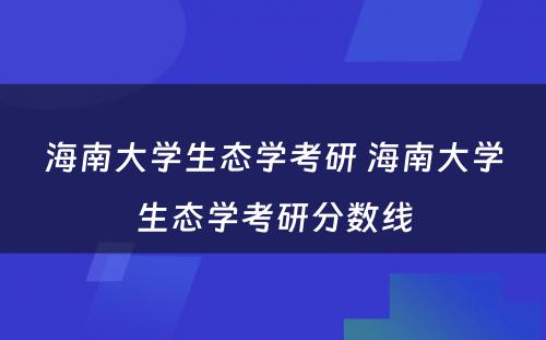 海南大学生态学考研 海南大学生态学考研分数线