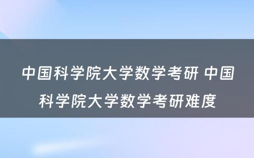 中国科学院大学数学考研 中国科学院大学数学考研难度