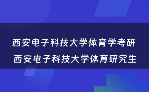 西安电子科技大学体育学考研 西安电子科技大学体育研究生