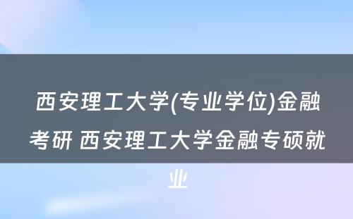 西安理工大学(专业学位)金融考研 西安理工大学金融专硕就业