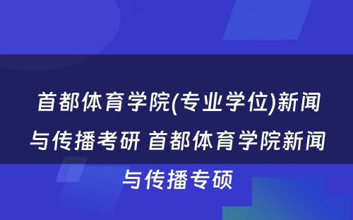 首都体育学院(专业学位)新闻与传播考研 首都体育学院新闻与传播专硕