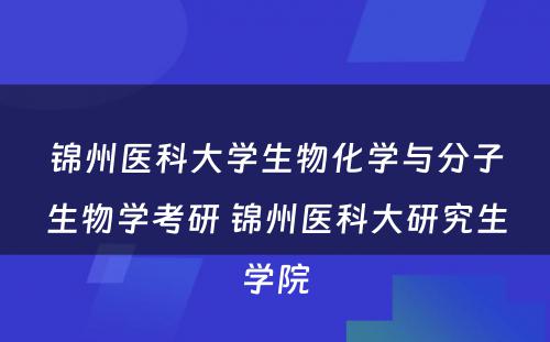 锦州医科大学生物化学与分子生物学考研 锦州医科大研究生学院