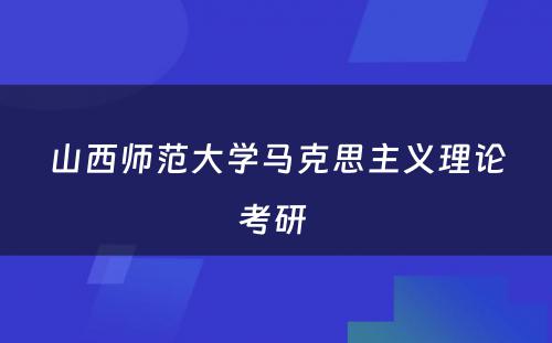 山西师范大学马克思主义理论考研 