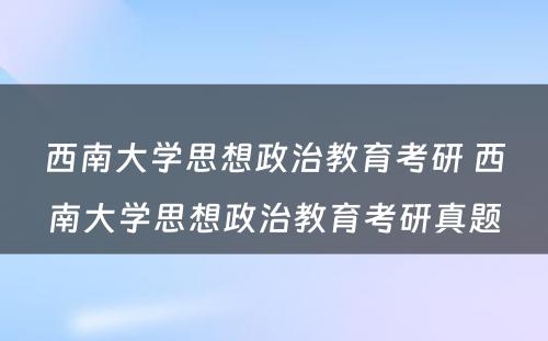 西南大学思想政治教育考研 西南大学思想政治教育考研真题