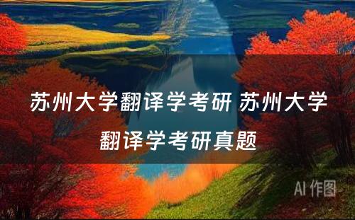 苏州大学翻译学考研 苏州大学翻译学考研真题