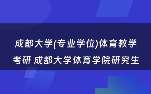 成都大学(专业学位)体育教学考研 成都大学体育学院研究生