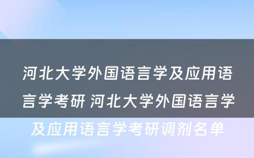 河北大学外国语言学及应用语言学考研 河北大学外国语言学及应用语言学考研调剂名单