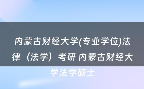 内蒙古财经大学(专业学位)法律（法学）考研 内蒙古财经大学法学硕士