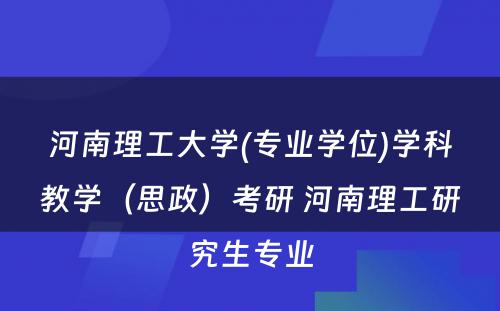 河南理工大学(专业学位)学科教学（思政）考研 河南理工研究生专业