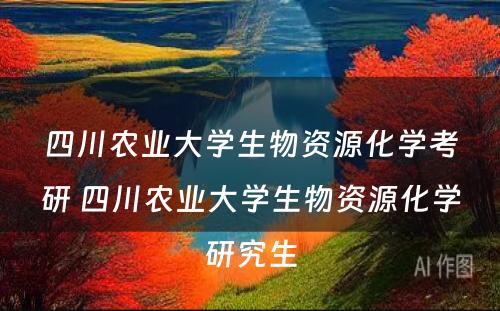 四川农业大学生物资源化学考研 四川农业大学生物资源化学研究生