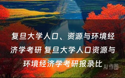 复旦大学人口、资源与环境经济学考研 复旦大学人口资源与环境经济学考研报录比