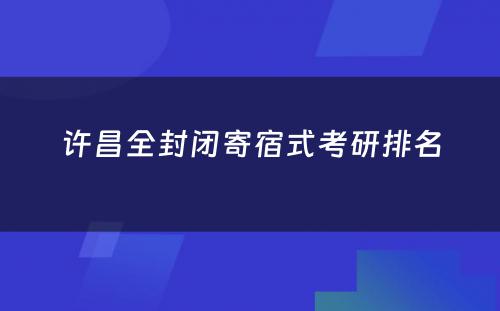 许昌全封闭寄宿式考研排名