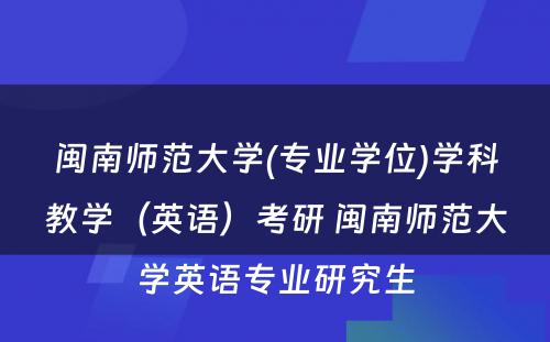 闽南师范大学(专业学位)学科教学（英语）考研 闽南师范大学英语专业研究生